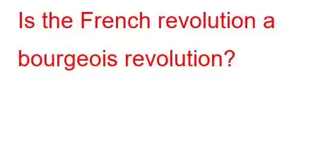 Is the French revolution a bourgeois revolution