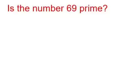 Is the number 69 prime?