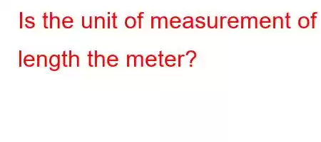 Is the unit of measurement of length the meter?