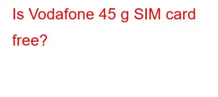 Is Vodafone 45 g SIM card free?