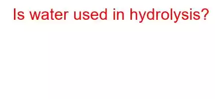 Is water used in hydrolysis?