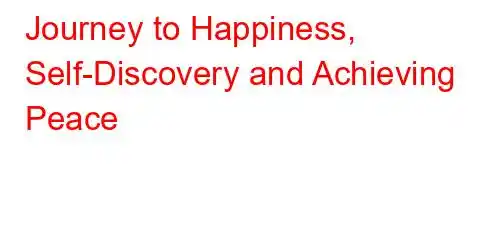 Journey to Happiness, Self-Discovery and Achieving Peace