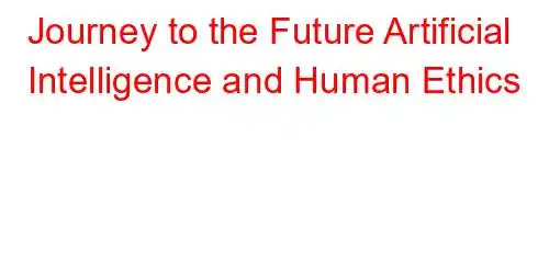 Journey to the Future Artificial Intelligence and Human Ethics