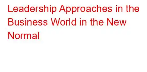 Leadership Approaches in the Business World in the New Normal