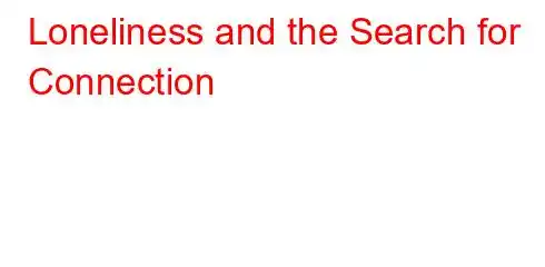 Loneliness and the Search for Connection