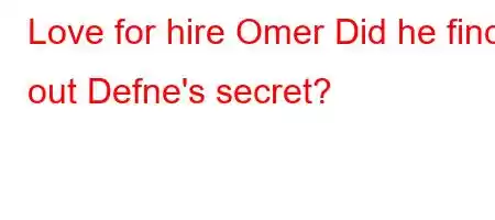 Love for hire Omer Did he find out Defne's secret?