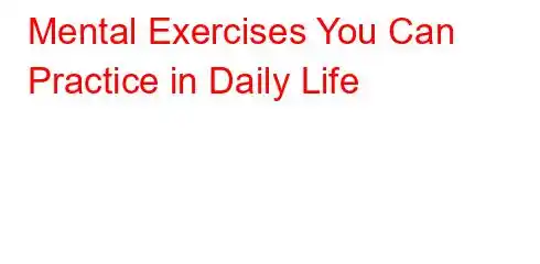 Mental Exercises You Can Practice in Daily Life