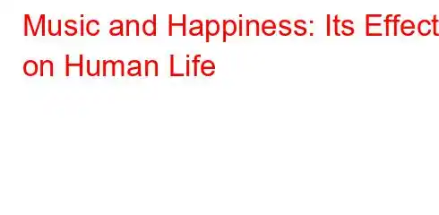 Music and Happiness: Its Effects on Human Life