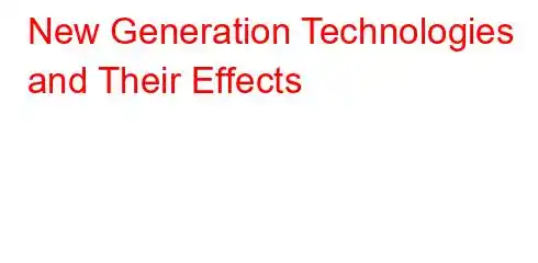 New Generation Technologies and Their Effects