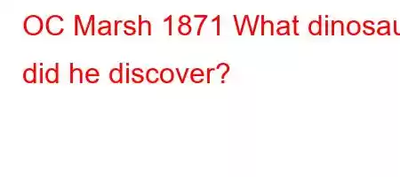 OC Marsh 1871 What dinosaur did he discover?