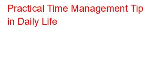 Practical Time Management Tips in Daily Life