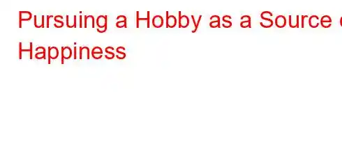 Pursuing a Hobby as a Source of Happiness