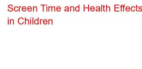 Screen Time and Health Effects in Children