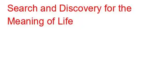 Search and Discovery for the Meaning of Life