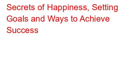 Secrets of Happiness, Setting Goals and Ways to Achieve Success