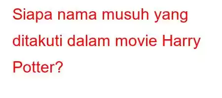 Siapa nama musuh yang ditakuti dalam movie Harry Potter?