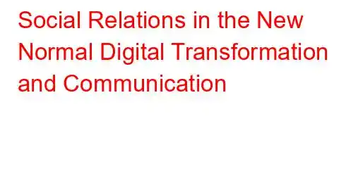 Social Relations in the New Normal Digital Transformation and Communication