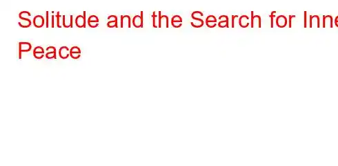 Solitude and the Search for Inner Peace