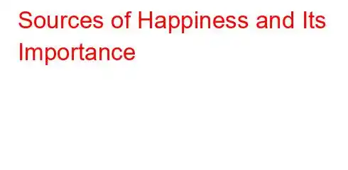 Sources of Happiness and Its Importance