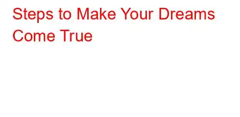 Steps to Make Your Dreams Come True