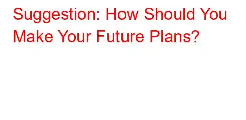 Suggestion: How Should You Make Your Future Plans?