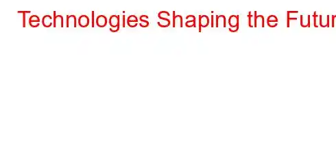 Technologies Shaping the Future