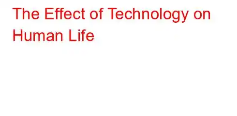 The Effect of Technology on Human Life