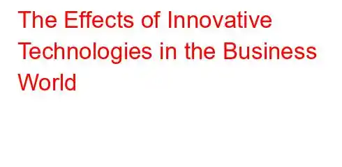 The Effects of Innovative Technologies in the Business World