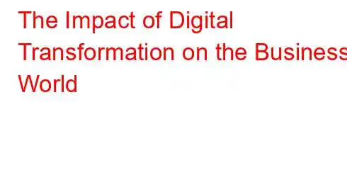 The Impact of Digital Transformation on the Business World