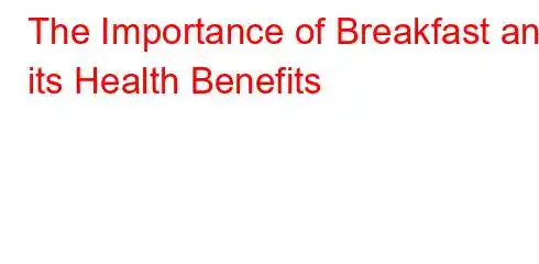 The Importance of Breakfast and its Health Benefits