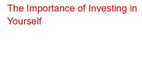 The Importance of Investing in Yourself