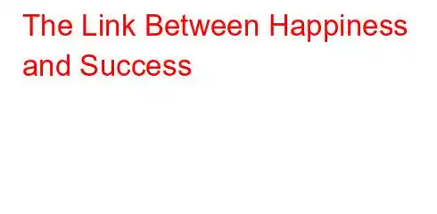 The Link Between Happiness and Success