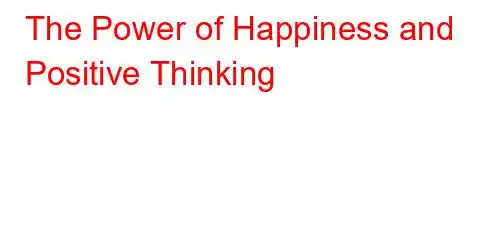 The Power of Happiness and Positive Thinking