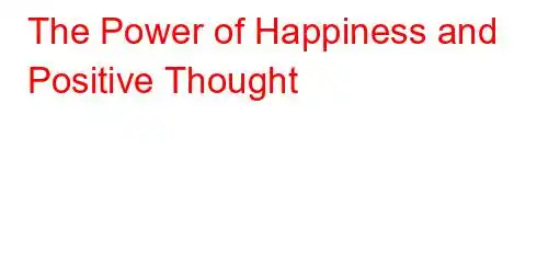 The Power of Happiness and Positive Thought