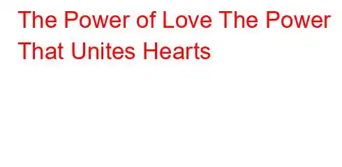 The Power of Love The Power That Unites Hearts