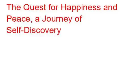 The Quest for Happiness and Peace, a Journey of Self-Discovery