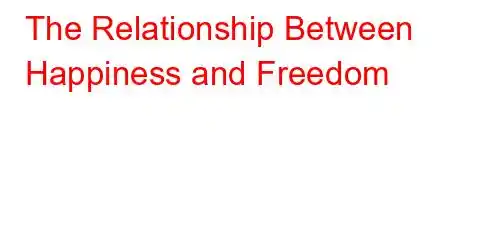 The Relationship Between Happiness and Freedom