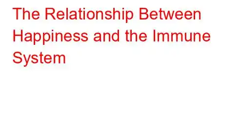 The Relationship Between Happiness and the Immune System