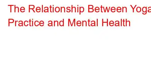 The Relationship Between Yoga Practice and Mental Health