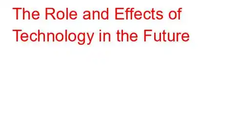 The Role and Effects of Technology in the Future