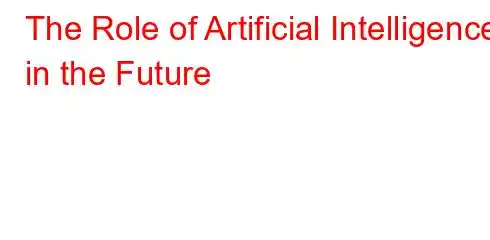 The Role of Artificial Intelligence in the Future