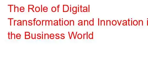 The Role of Digital Transformation and Innovation in the Business World