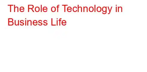 The Role of Technology in Business Life