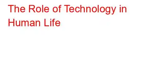 The Role of Technology in Human Life