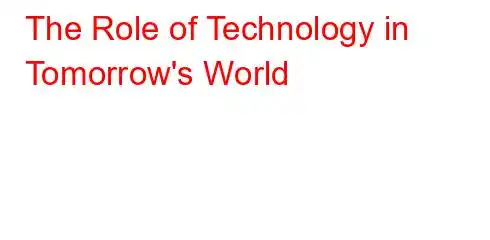 The Role of Technology in Tomorrow's World