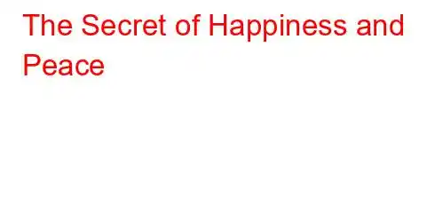 The Secret of Happiness and Peace