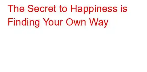 The Secret to Happiness is Finding Your Own Way