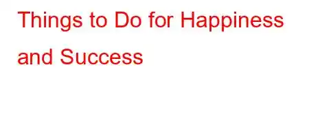 Things to Do for Happiness and Success