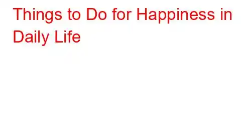 Things to Do for Happiness in Daily Life