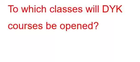 To which classes will DYK courses be opened?